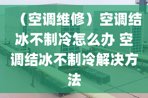 （空调维修）空调结冰不制冷怎么办 空调结冰不制冷解决方法