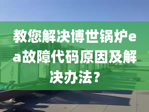 教您解决博世锅炉ea故障代码原因及解决办法？