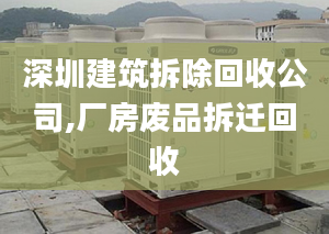 深圳建筑拆除回收公司,厂房废品拆迁回收