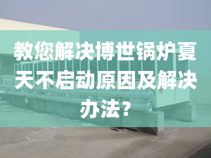 教您解决博世锅炉夏天不启动原因及解决办法？