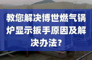 教您解决博世燃气锅炉显示扳手原因及解决办法？