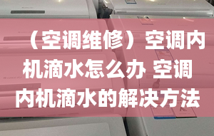 （空调维修）空调内机滴水怎么办 空调内机滴水的解决方法