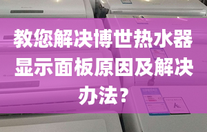 教您解决博世热水器显示面板原因及解决办法？