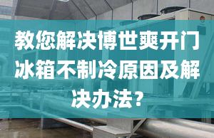 教您解决博世爽开门冰箱不制冷原因及解决办法？