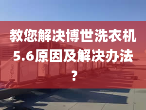 教您解决博世洗衣机5.6原因及解决办法？