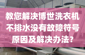 教您解决博世洗衣机不排水没有故障符号原因及解决办法？