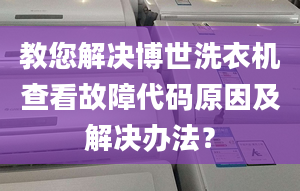 教您解决博世洗衣机查看故障代码原因及解决办法？