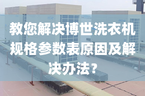 教您解决博世洗衣机规格参数表原因及解决办法？