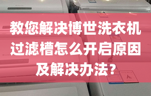 教您解决博世洗衣机过滤槽怎么开启原因及解决办法？