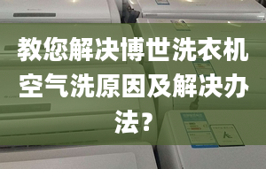 教您解决博世洗衣机空气洗原因及解决办法？