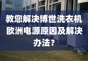 教您解决博世洗衣机欧洲电源原因及解决办法？