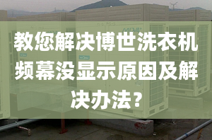 教您解决博世洗衣机频幕没显示原因及解决办法？