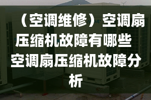 （空调维修）空调扇压缩机故障有哪些 空调扇压缩机故障分析