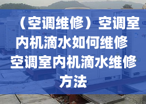 （空调维修）空调室内机滴水如何维修 空调室内机滴水维修方法