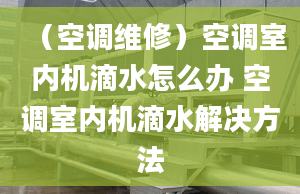 （空调维修）空调室内机滴水怎么办 空调室内机滴水解决方法