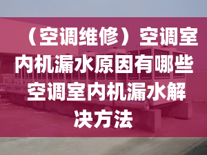 （空调维修）空调室内机漏水原因有哪些 空调室内机漏水解决方法