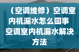 （空调维修）空调室内机漏水怎么回事 空调室内机漏水解决方法