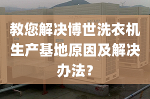 教您解决博世洗衣机生产基地原因及解决办法？