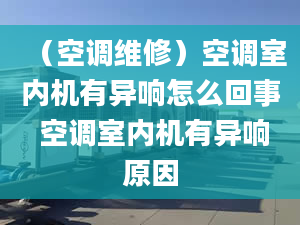 （空调维修）空调室内机有异响怎么回事 空调室内机有异响原因