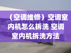 （空调维修）空调室内机怎么拆洗 空调室内机拆洗方法