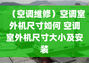 （空调维修）空调室外机尺寸如何 空调室外机尺寸大小及安装