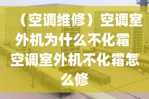 （空调维修）空调室外机为什么不化霜 空调室外机不化霜怎么修