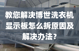 教您解决博世洗衣机显示板怎么拆原因及解决办法？