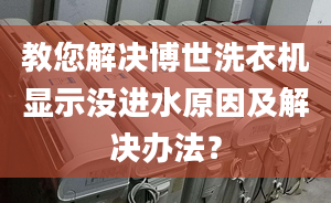 教您解决博世洗衣机显示没进水原因及解决办法？