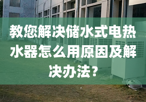 教您解决储水式电热水器怎么用原因及解决办法？