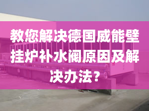 教您解决德国威能壁挂炉补水阀原因及解决办法？