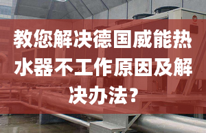 教您解决德国威能热水器不工作原因及解决办法？