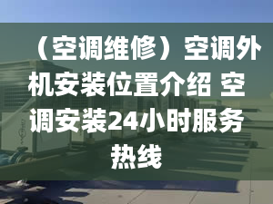 （空调维修）空调外机安装位置介绍 空调安装24小时服务热线