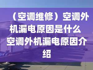 （空调维修）空调外机漏电原因是什么 空调外机漏电原因介绍