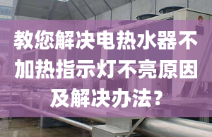 教您解决电热水器不加热指示灯不亮原因及解决办法？