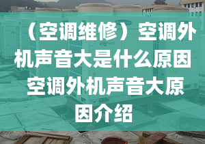 （空调维修）空调外机声音大是什么原因 空调外机声音大原因介绍