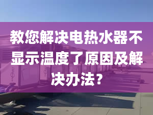 教您解决电热水器不显示温度了原因及解决办法？