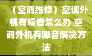 （空调维修）空调外机有噪音怎么办 空调外机有噪音解决方法