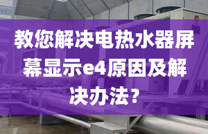 教您解决电热水器屏幕显示e4原因及解决办法？