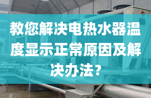 教您解决电热水器温度显示正常原因及解决办法？