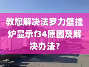 教您解决法罗力壁挂炉显示f34原因及解决办法？