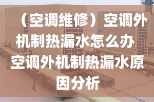 （空调维修）空调外机制热漏水怎么办 空调外机制热漏水原因分析