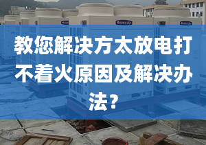 教您解决方太放电打不着火原因及解决办法？