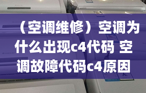 （空调维修）空调为什么出现c4代码 空调故障代码c4原因