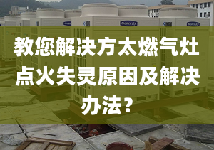 教您解决方太燃气灶点火失灵原因及解决办法？