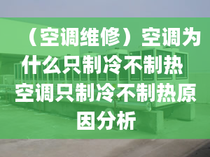 （空调维修）空调为什么只制冷不制热 空调只制冷不制热原因分析