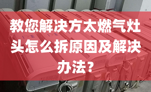 教您解决方太燃气灶头怎么拆原因及解决办法？