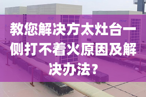 教您解决方太灶台一侧打不着火原因及解决办法？