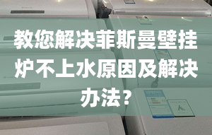 教您解决菲斯曼壁挂炉不上水原因及解决办法？