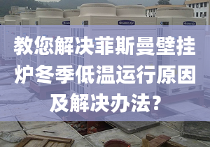 教您解决菲斯曼壁挂炉冬季低温运行原因及解决办法？