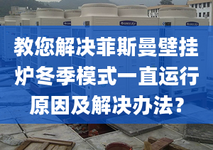 教您解决菲斯曼壁挂炉冬季模式一直运行原因及解决办法？